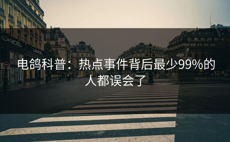 电鸽科普：热点事件背后最少99%的人都误会了