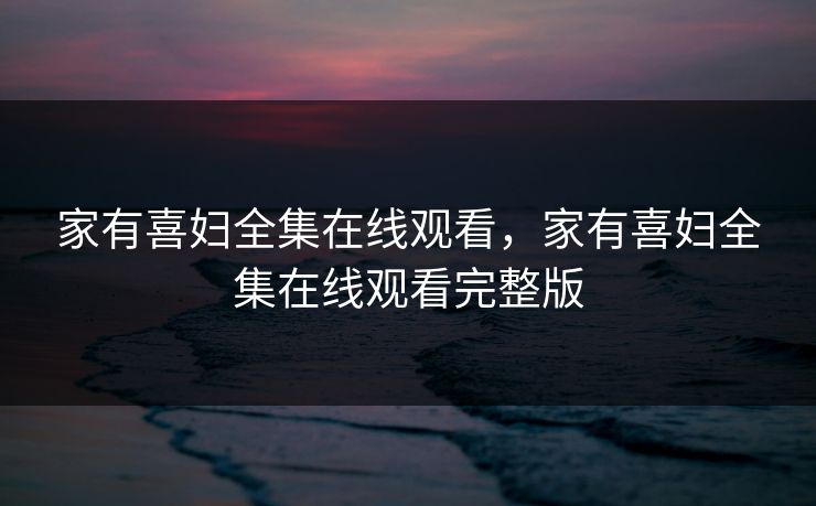 家有喜妇全集在线观看，家有喜妇全集在线观看完整版